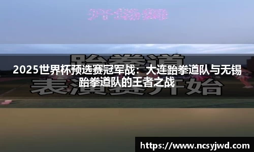 2025世界杯预选赛冠军战：大连跆拳道队与无锡跆拳道队的王者之战