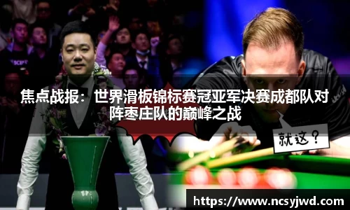 焦点战报：世界滑板锦标赛冠亚军决赛成都队对阵枣庄队的巅峰之战
