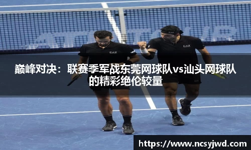 巅峰对决：联赛季军战东莞网球队vs汕头网球队的精彩绝伦较量