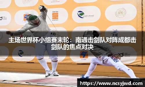 主场世界杯小组赛末轮：南通击剑队对阵成都击剑队的焦点对决