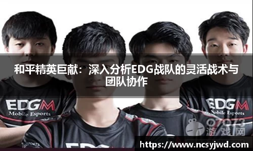 和平精英巨献：深入分析EDG战队的灵活战术与团队协作