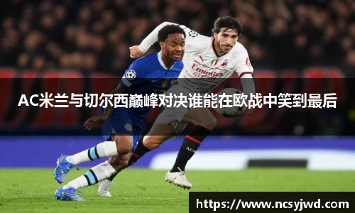 AC米兰与切尔西巅峰对决谁能在欧战中笑到最后