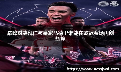 巅峰对决拜仁与皇家马德里谁能在欧冠赛场再创辉煌