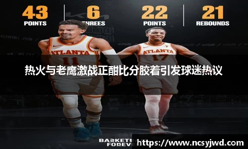 热火与老鹰激战正酣比分胶着引发球迷热议