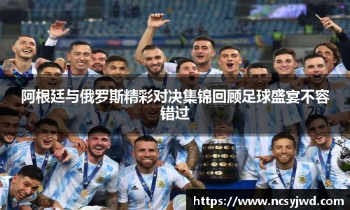 阿根廷与俄罗斯精彩对决集锦回顾足球盛宴不容错过
