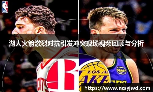湖人火箭激烈对抗引发冲突现场视频回顾与分析